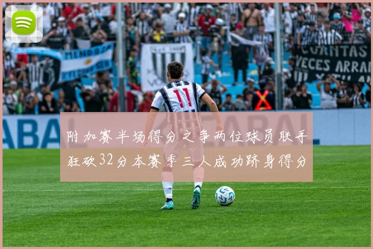 附加赛半场得分之争两位球员联手狂砍32分本赛季三人成功跻身得分榜前20