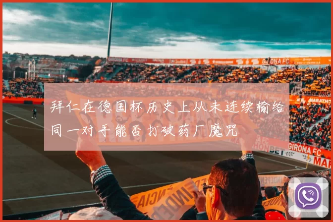 拜仁在德国杯历史上从未连续输给同一对手能否打破药厂魔咒