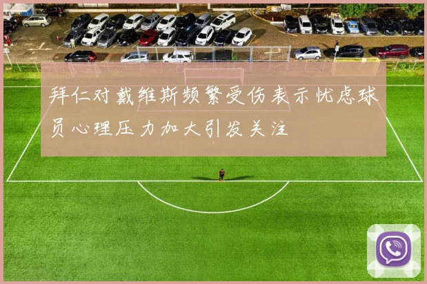 拜仁对戴维斯频繁受伤表示忧虑球员心理压力加大引发关注