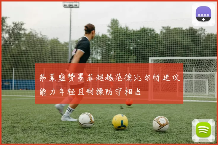 弗莱盛赞墨菲超越范德比尔特进攻能力年轻且耐操防守相当