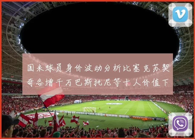 国米球员身价波动分析比塞克苏契奇各增千万巴斯托尼等十人价值下滑